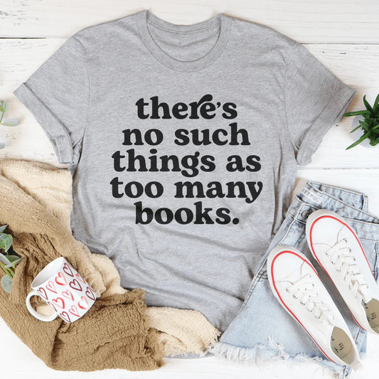 There's No Such Thing as Too Many Books – Graphic Tee for Book Lovers, Lifelong Learners & Avid Readers